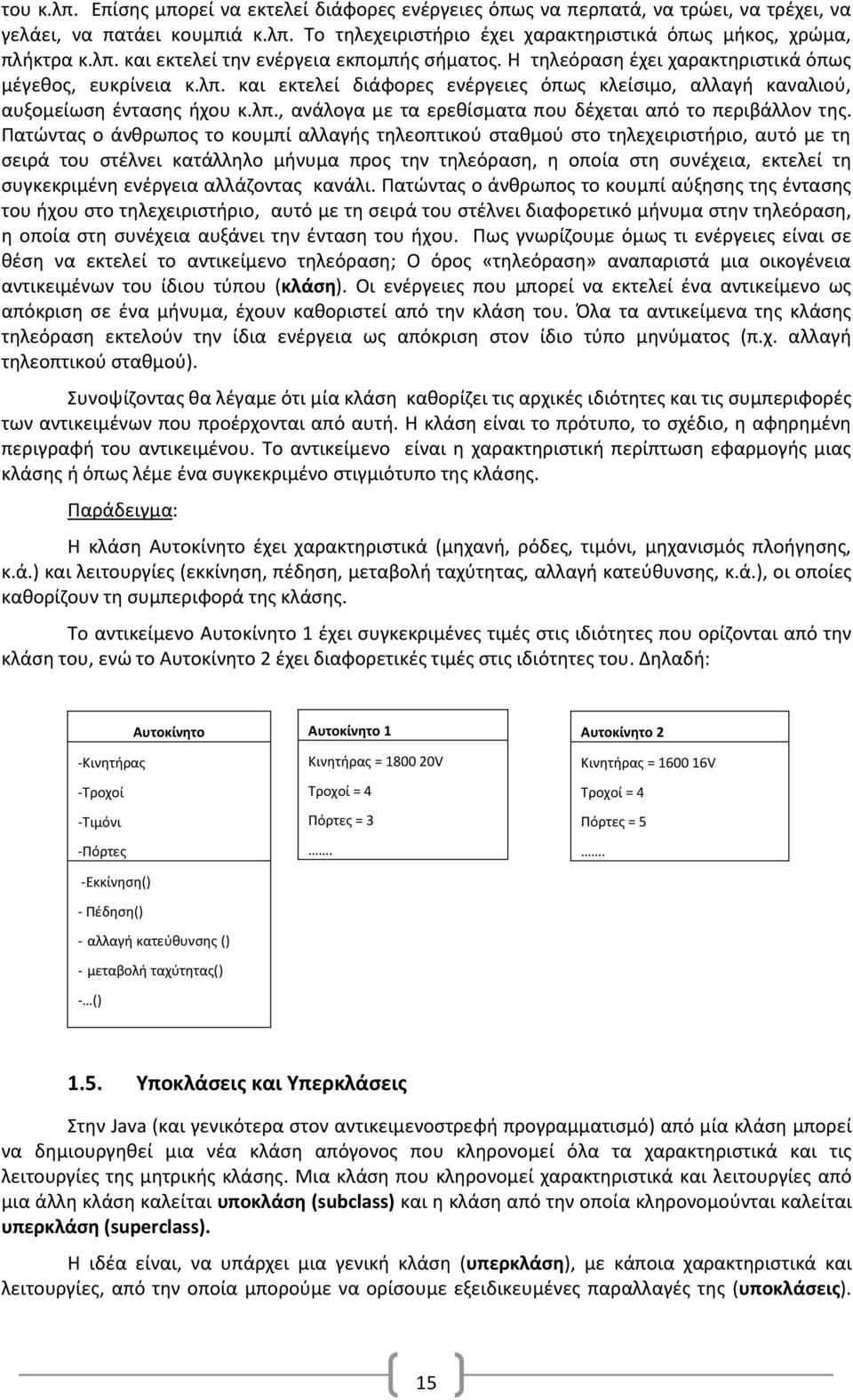 Πατώντας ο άνθρωπος το κουμπί αλλαγής τηλεοπτικού σταθμού στο τηλεχειριστήριο, αυτό με τη σειρά του στέλνει κατάλληλο μήνυμα προς την τηλεόραση, η οποία στη συνέχεια, εκτελεί τη συγκεκριμένη ενέργεια