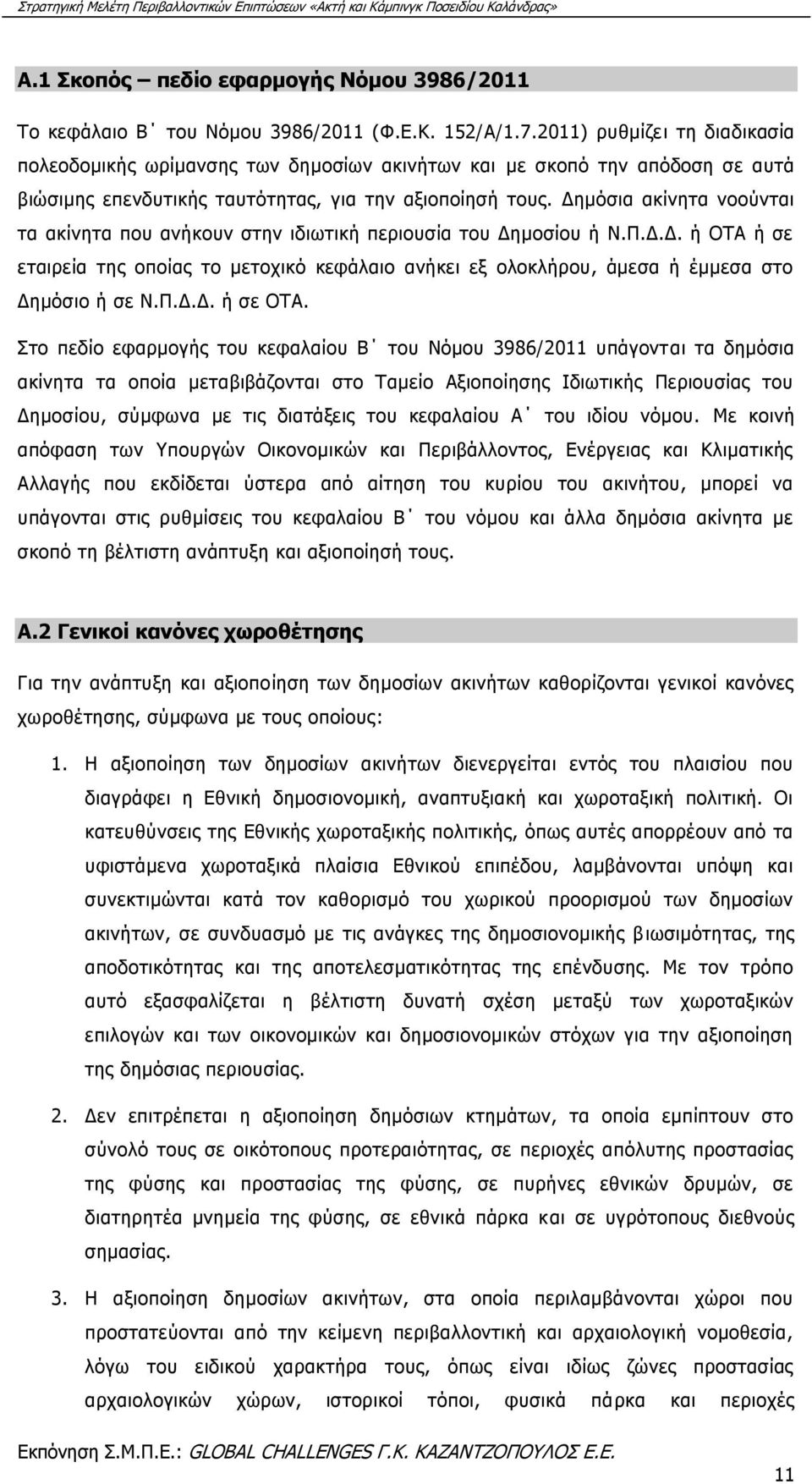 Δημόσια ακίνητα νοούνται τα ακίνητα που ανήκουν στην ιδιωτική περιουσία του Δημοσίου ή Ν.Π.Δ.Δ. ή ΟΤΑ ή σε εταιρεία της οποίας το μετοχικό κεφάλαιο ανήκει εξ ολοκλήρου, άμεσα ή έμμεσα στο Δημόσιο ή σε Ν.