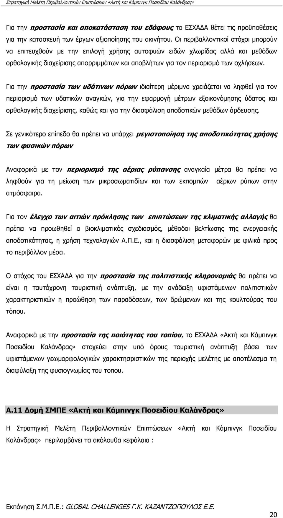 Για την προστασία των υδάτινων πόρων ιδιαίτερη μέριμνα χρειάζεται να ληφθεί για τον περιορισμό των υδατικών αναγκών, για την εφαρμογή μέτρων εξοικονόμησης ύδατος και ορθολογικής διαχείρισης, καθώς