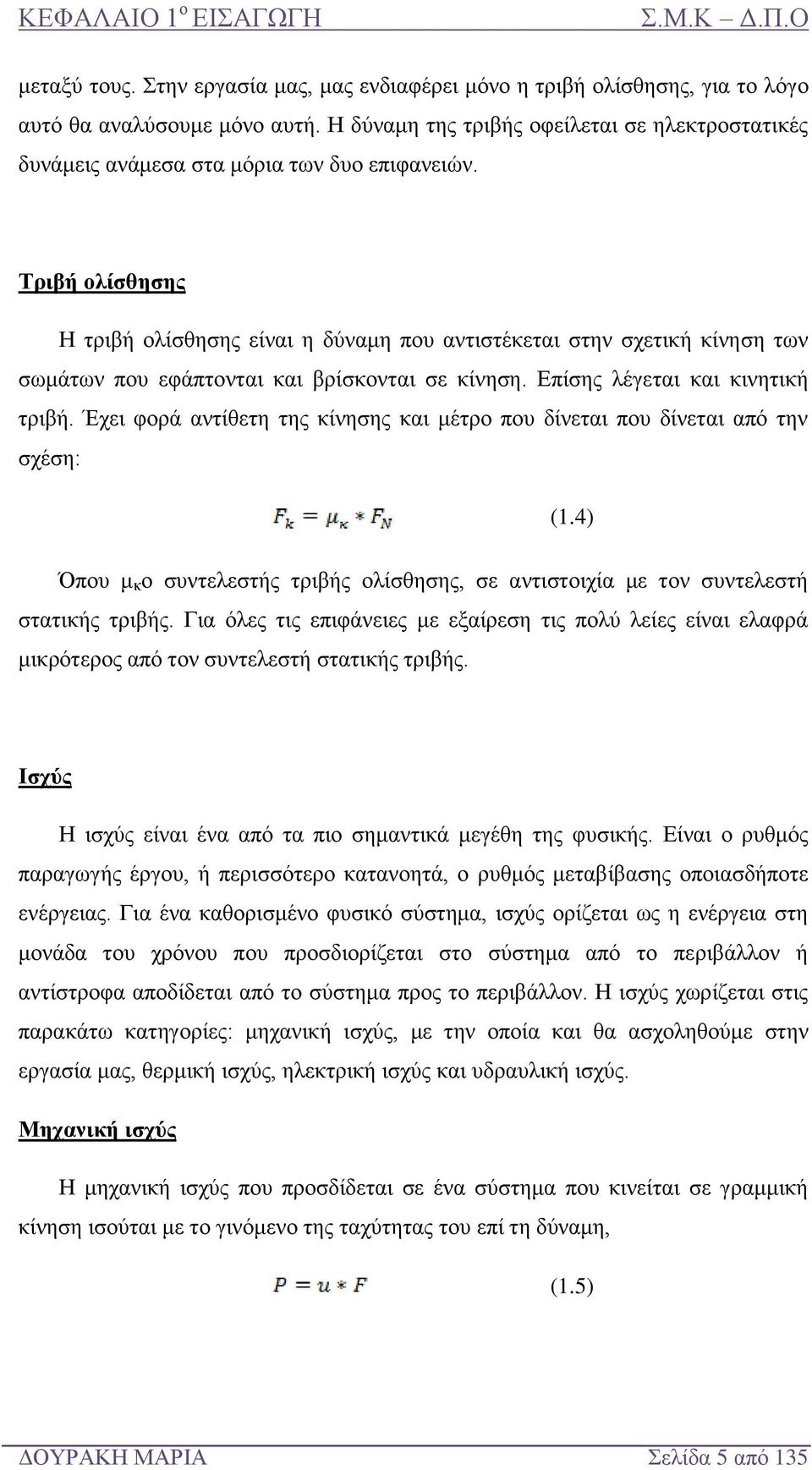 Τριβή ολίσθησης Η τριβή ολίσθησης είναι η δύναμη που αντιστέκεται στην σχετική κίνηση των σωμάτων που εφάπτονται και βρίσκονται σε κίνηση. Επίσης λέγεται και κινητική τριβή.