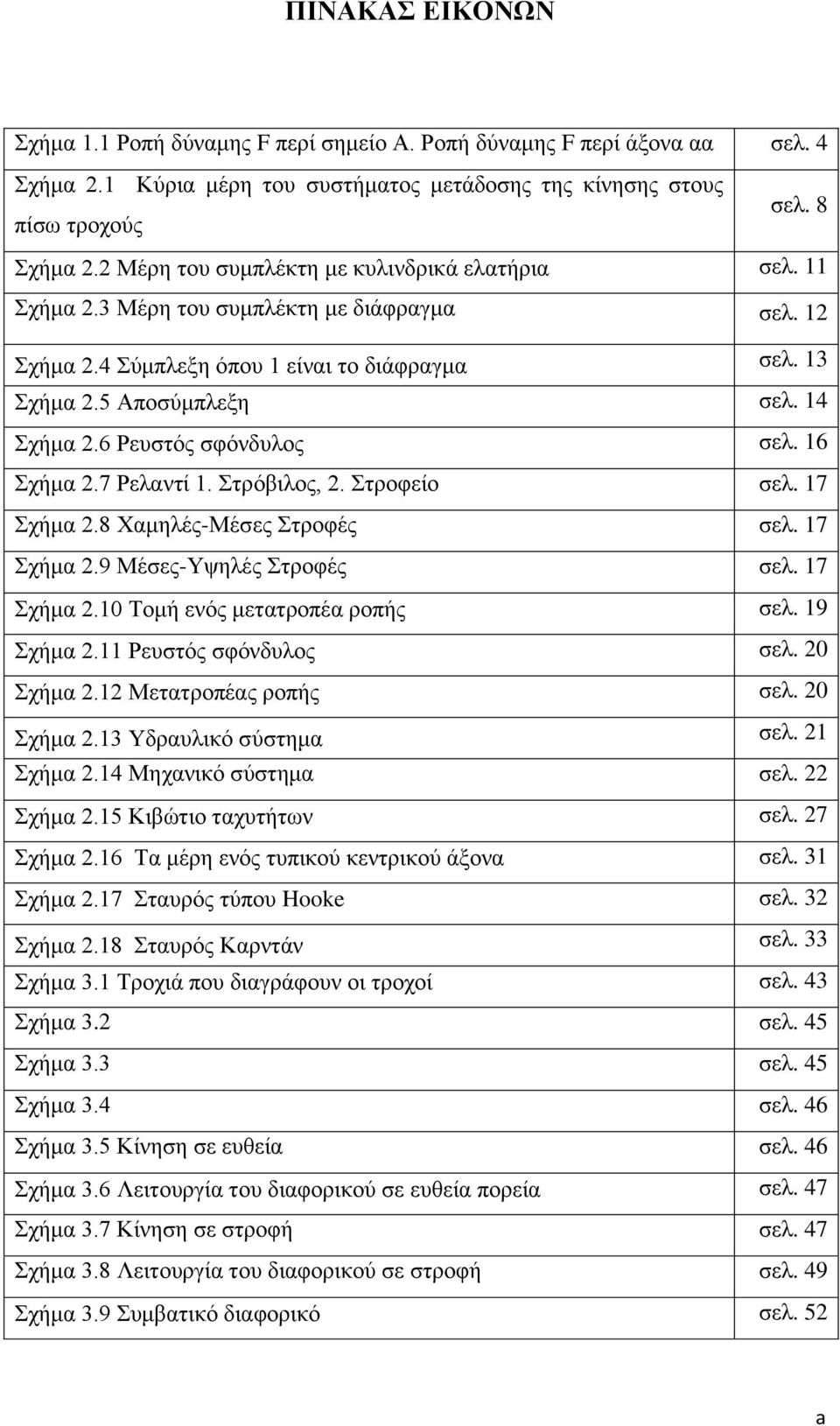 6 Ρευστός σφόνδυλος σελ. 16 Σχήμα 2.7 Ρελαντί 1. Στρόβιλος, 2. Στροφείο σελ. 17 Σχήμα 2.8 Χαμηλές-Μέσες Στροφές σελ. 17 Σχήμα 2.9 Μέσες-Υψηλές Στροφές σελ. 17 Σχήμα 2.10 Τομή ενός μετατροπέα ροπής σελ.