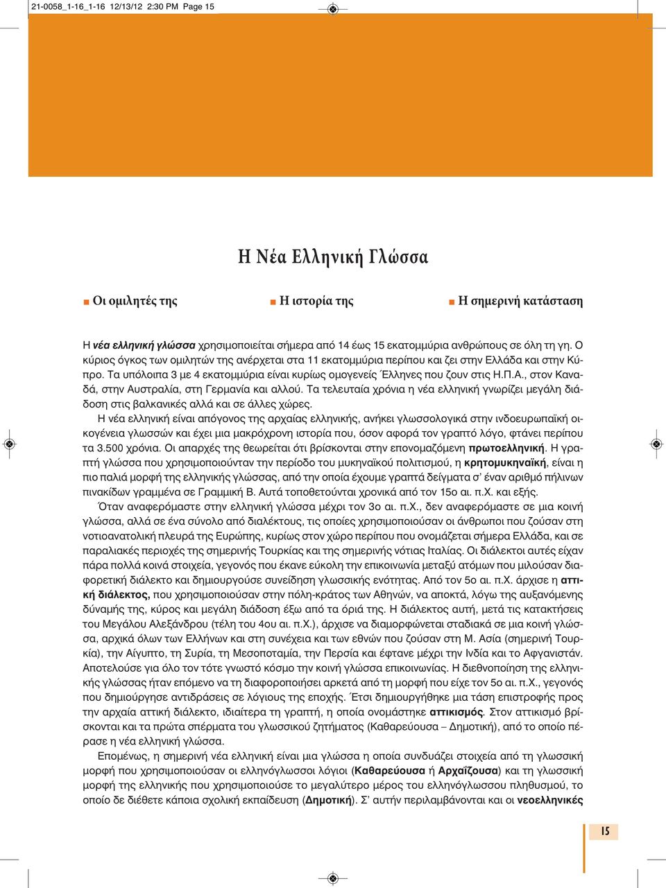 , στον Καναδά, στην Αυστραλία, στη Γερμανία και αλλού. Τα τελευταία χρόνια η νέα ελληνική γνωρίζει μεγάλη διάδοση στις βαλκανικές αλλά και σε άλλες χώρες.