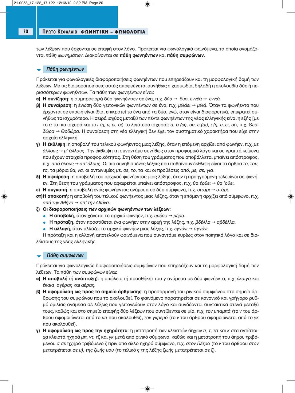 Με τις διαφοροποιήσεις αυτές αποφεύγεται συνήθως η χασμωδία, δηλαδή η ακολουθία δύο ή περισσότερων φωνηέντων. Τα πάθη των φωνηέντων είναι: α) Η συνίζηση: η συμπροφορά δύο φωνηέντων σε ένα, π.χ. δύο O δυο, εννέα O εννιά.