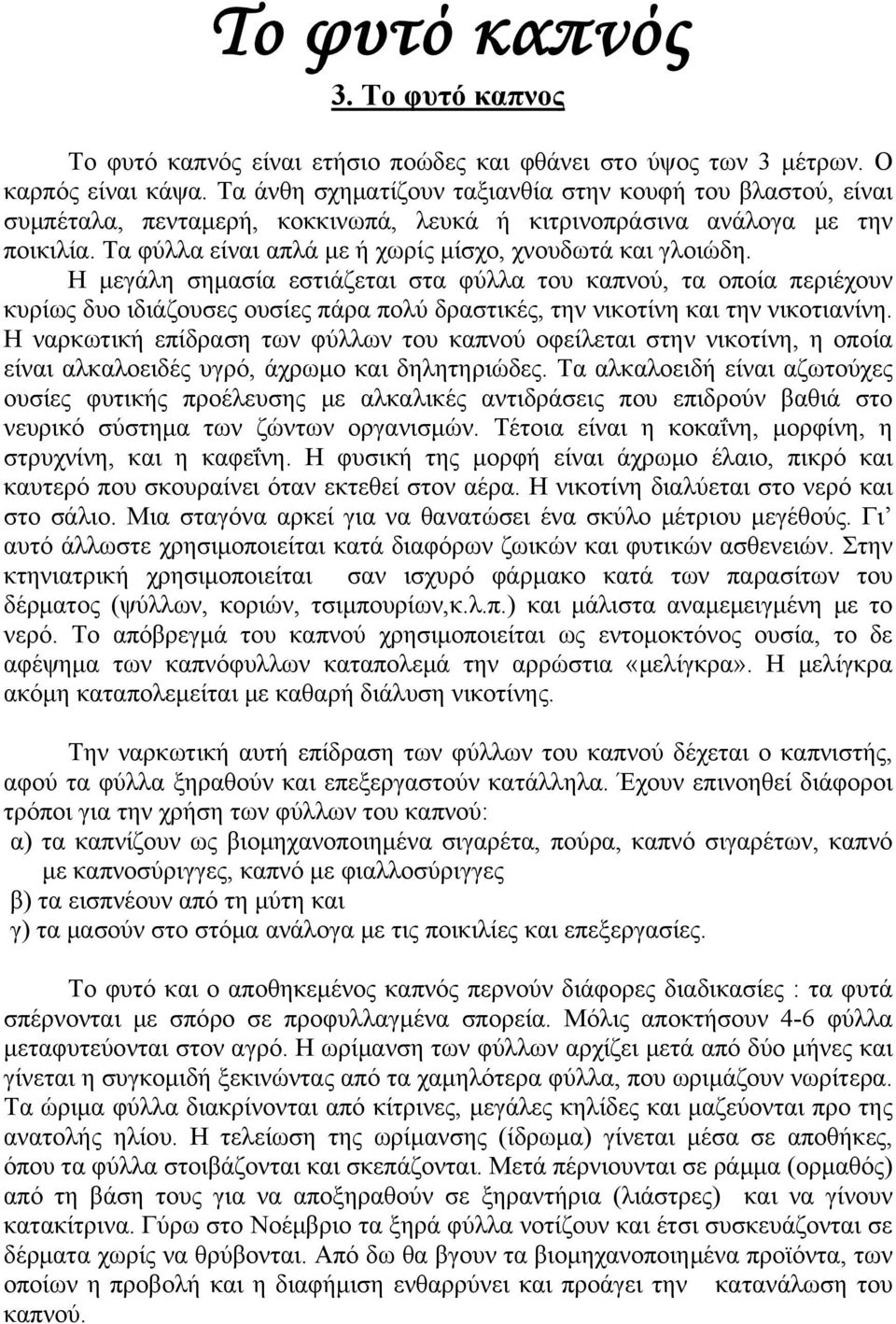 Η μεγάλη σημασία εστιάζεται στα φύλλα του καπνού, τα οποία περιέχουν κυρίως δυο ιδιάζουσες ουσίες πάρα πολύ δραστικές, την νικοτίνη και την νικοτιανίνη.