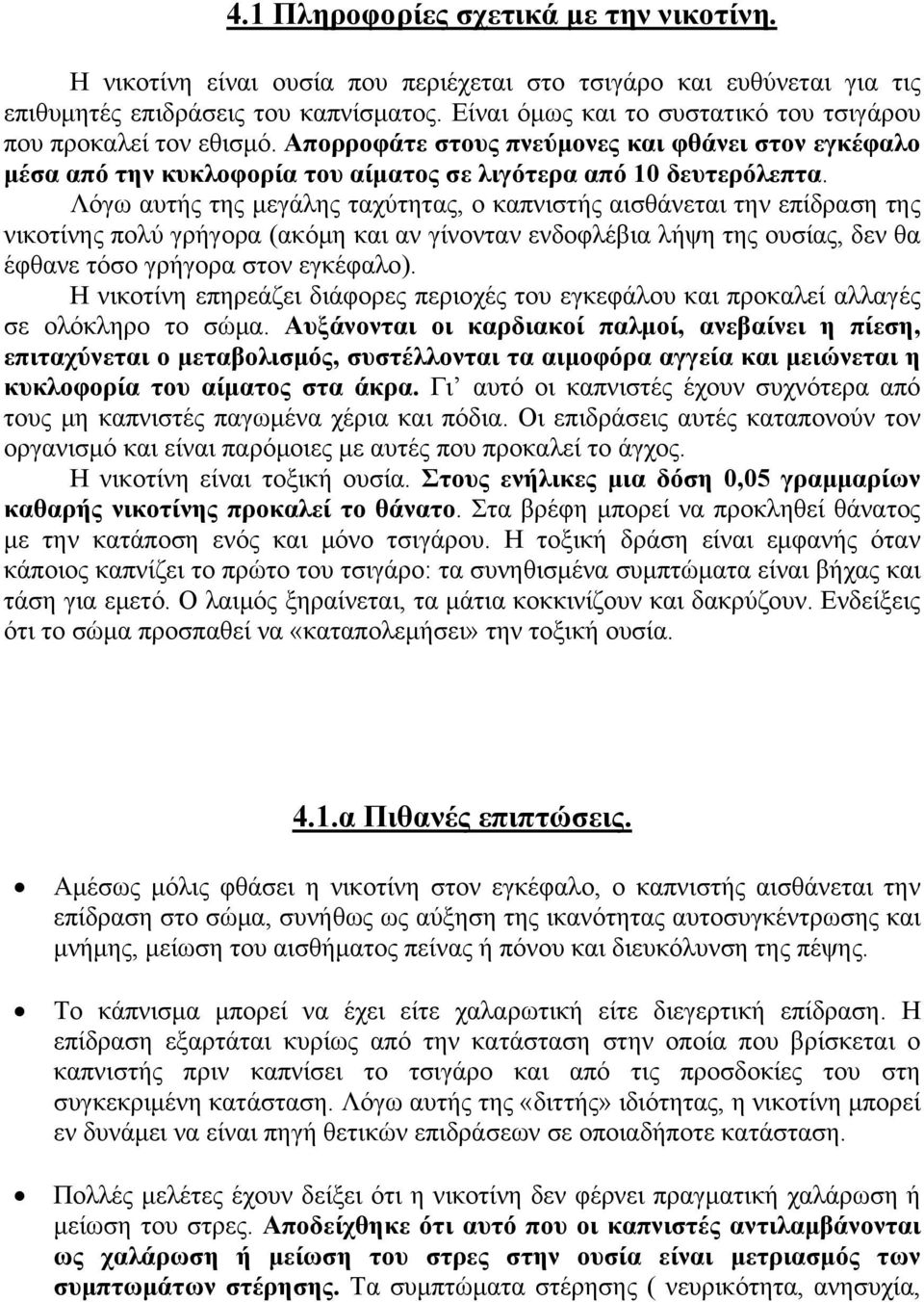Λόγω αυτής της μεγάλης ταχύτητας, ο καπνιστής αισθάνεται την επίδραση της νικοτίνης πολύ γρήγορα (ακόμη και αν γίνονταν ενδοφλέβια λήψη της ουσίας, δεν θα έφθανε τόσο γρήγορα στον εγκέφαλο).