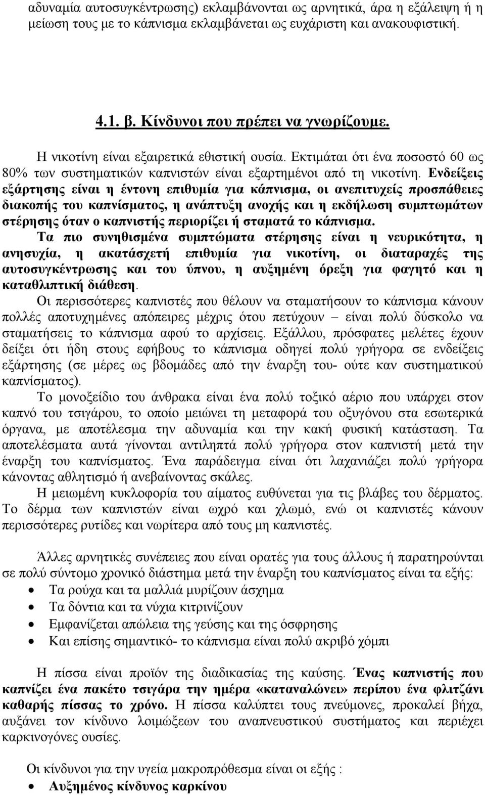 Ενδείξεις εξάρτησης είναι η έντονη επιθυμία για κάπνισμα, οι ανεπιτυχείς προσπάθειες διακοπής του καπνίσματος, η ανάπτυξη ανοχής και η εκδήλωση συμπτωμάτων στέρησης όταν ο καπνιστής περιορίζει ή