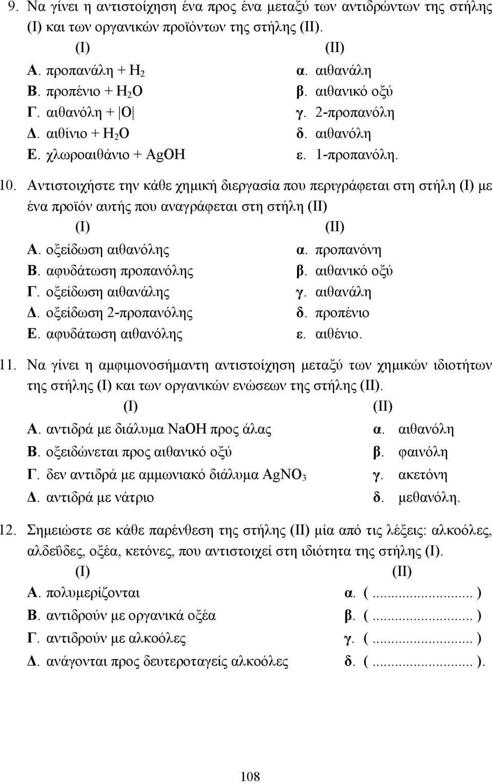 Αντιστοιχήστε την κάθε χηµική διεργασία που περιγράφεται στη στήλη (Ι) µε ένα προϊόν αυτής που αναγράφεται στη στήλη (ΙΙ) (Ι) (ΙΙ) Α. οξείδωση αιθανόλης α. προπανόνη Β. αφυδάτωση προπανόλης β.