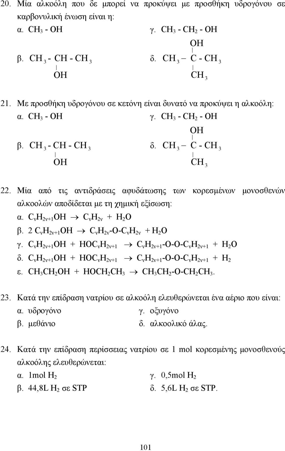 Μία από τις αντιδράσεις αφυδάτωσης των κορεσµένων µονοσθενών αλκοολών αποδίδεται µε τη χηµική εξίσωση: α. C ν Η 2ν+1 ΟΗ C ν Η 2ν + Η 2 Ο β. 2 C ν Η 2ν+1 ΟΗ C ν Η 2ν -Ο-C ν Η 2ν + Η 2 Ο γ.