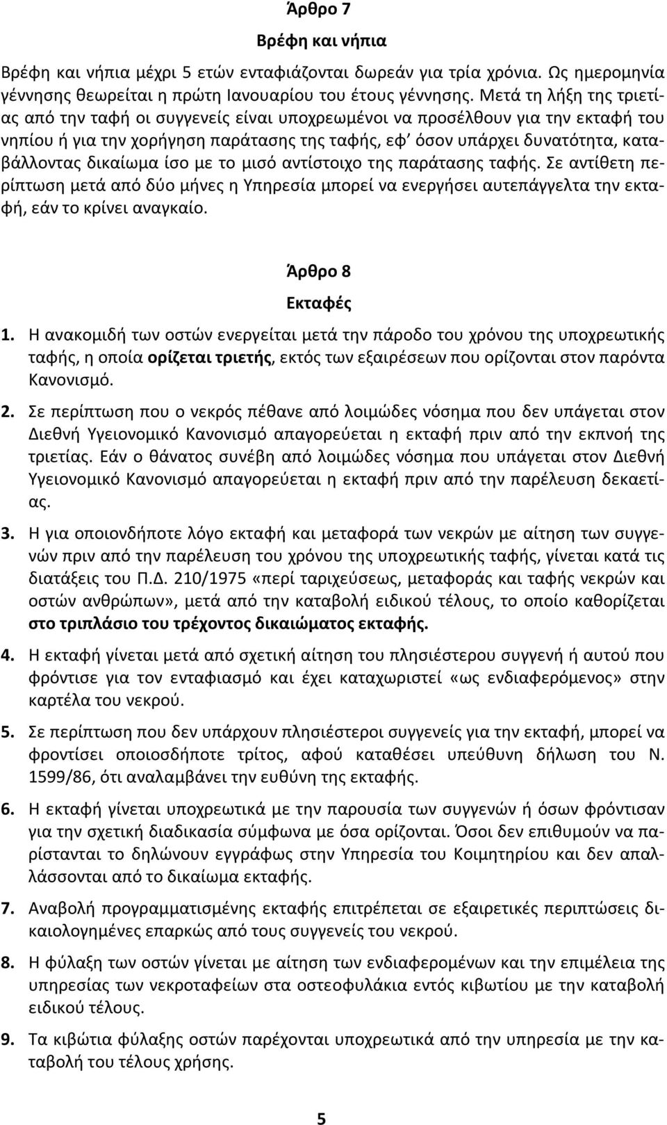 δικαίωμα ίσο με το μισό αντίστοιχο της παράτασης ταφής. Σε αντίθετη περίπτωση μετά από δύο μήνες η Υπηρεσία μπορεί να ενεργήσει αυτεπάγγελτα την εκταφή, εάν το κρίνει αναγκαίο. Άρθρο 8 Εκταφές 1.