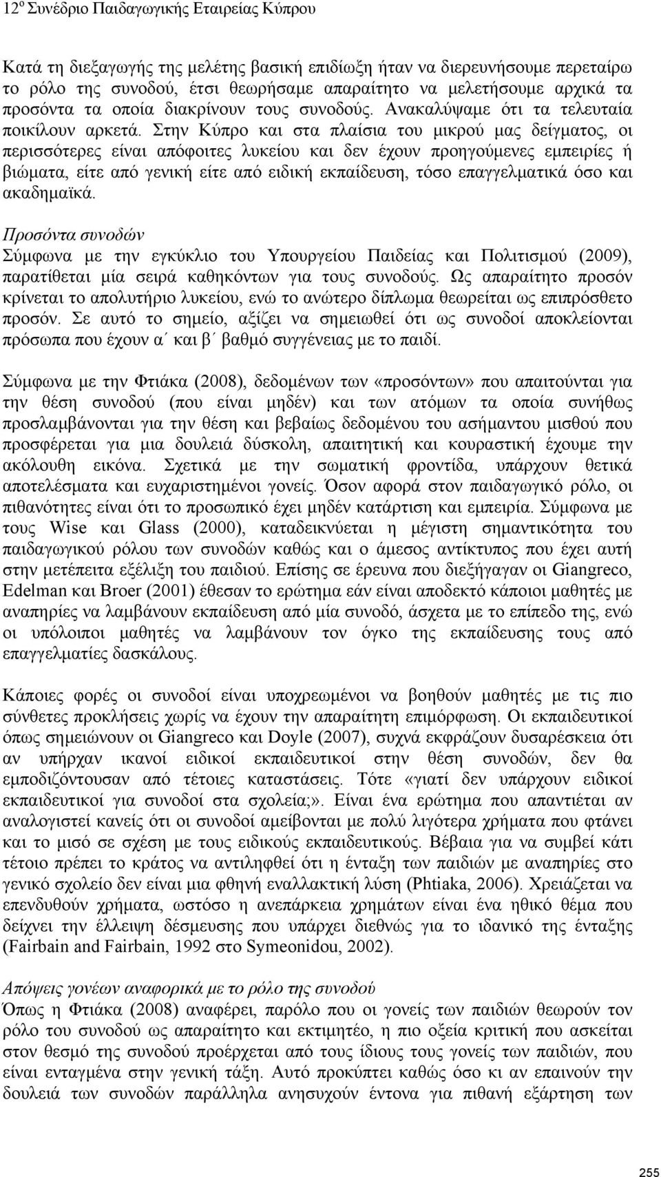 Στην Κύπρο και στα πλαίσια του μικρού μας δείγματος, οι περισσότερες είναι απόφοιτες λυκείου και δεν έχουν προηγούμενες εμπειρίες ή βιώματα, είτε από γενική είτε από ειδική εκπαίδευση, τόσο