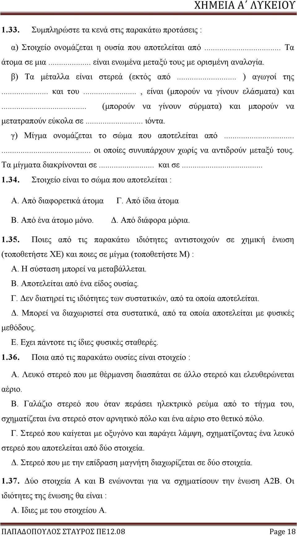 γ) Μίγμα ονομάζεται το σώμα που αποτελείται από...... οι οποίες συνυπάρχουν χωρίς να αντιδρούν μεταξύ τους. Τα μίγματα διακρίνονται σε... και σε... 1.34. Στοιχείο είναι το σώμα που αποτελείται : Α.