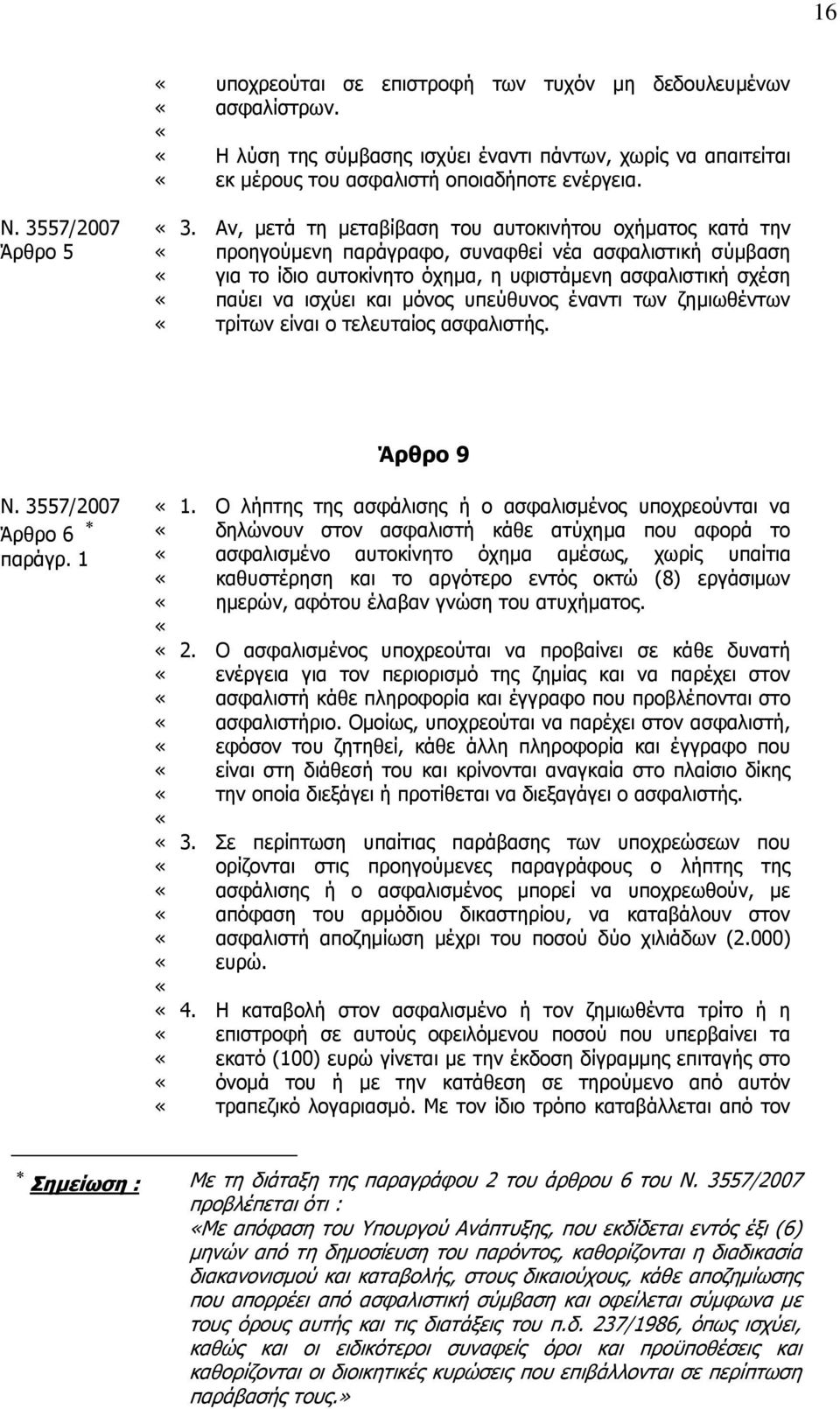 Αν, μετά τη μεταβίβαση του αυτοκινήτου οχήματος κατά την προηγούμενη παράγραφο, συναφθεί νέα ασφαλιστική σύμβαση για το ίδιο αυτοκίνητο όχημα, η υφιστάμενη ασφαλιστική σχέση παύει να ισχύει και μόνος