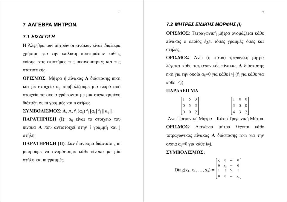 ΣΥΜΒΟΛΙΣΜΟΣ: Α, Α, ή (α ij ) ή [α ij ] ή α ij. ΠΑΡΑΤΗΡΗΣΗ (Ι): α ij είναι το στοιχείο του πίνακα Α που αντιστοιχεί στην i γραμμή και j στήλη.