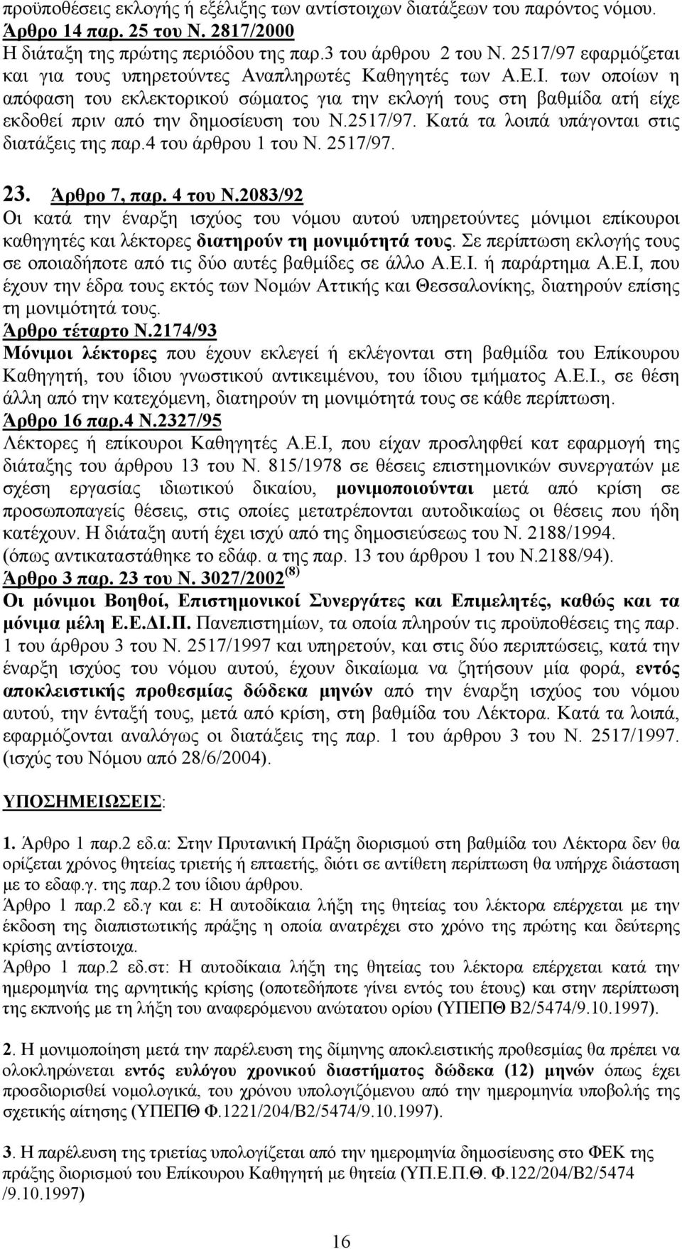 των οποίων η απόφαση του εκλεκτορικού σώματος για την εκλογή τους στη βαθμίδα ατή είχε εκδοθεί πριν από την δημοσίευση του Ν.2517/97. Κατά τα λοιπά υπάγονται στις διατάξεις της παρ.