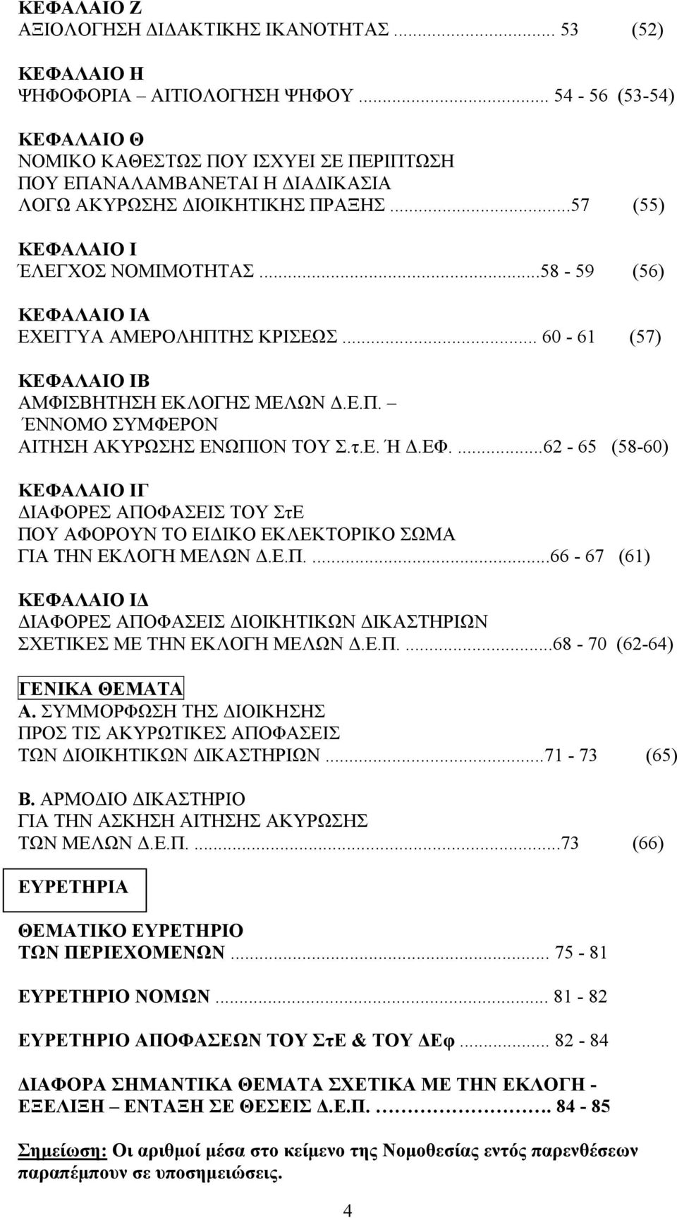 ..58-59 (56) ΚΕΦΑΛΑΙΟ ΙΑ ΕΧΕΓΓΥΑ ΑΜΕΡΟΛΗΠΤΗΣ ΚΡΙΣΕΩΣ... 60-61 (57) ΚΕΦΑΛΑΙΟ ΙΒ ΑΜΦΙΣΒΗΤΗΣΗ ΕΚΛΟΓΗΣ ΜΕΛΩΝ Δ.Ε.Π. ΈΝΝΟΜΟ ΣΥΜΦΕΡΟΝ ΑΙΤΗΣΗ ΑΚΥΡΩΣΗΣ ΕΝΩΠΙΟΝ ΤΟΥ Σ.τ.Ε. Ή Δ.ΕΦ....62-65 (58-60) ΚΕΦΑΛΑΙΟ ΙΓ ΔΙΑΦΟΡΕΣ ΑΠΟΦΑΣΕΙΣ TOY ΣτΕ ΠΟΥ ΑΦΟΡΟΥΝ ΤΟ ΕΙΔΙΚΟ ΕΚΛΕΚΤΟΡΙΚΟ ΣΩΜΑ ΓΙΑ ΤΗΝ ΕΚΛΟΓΗ ΜΕΛΩΝ Δ.