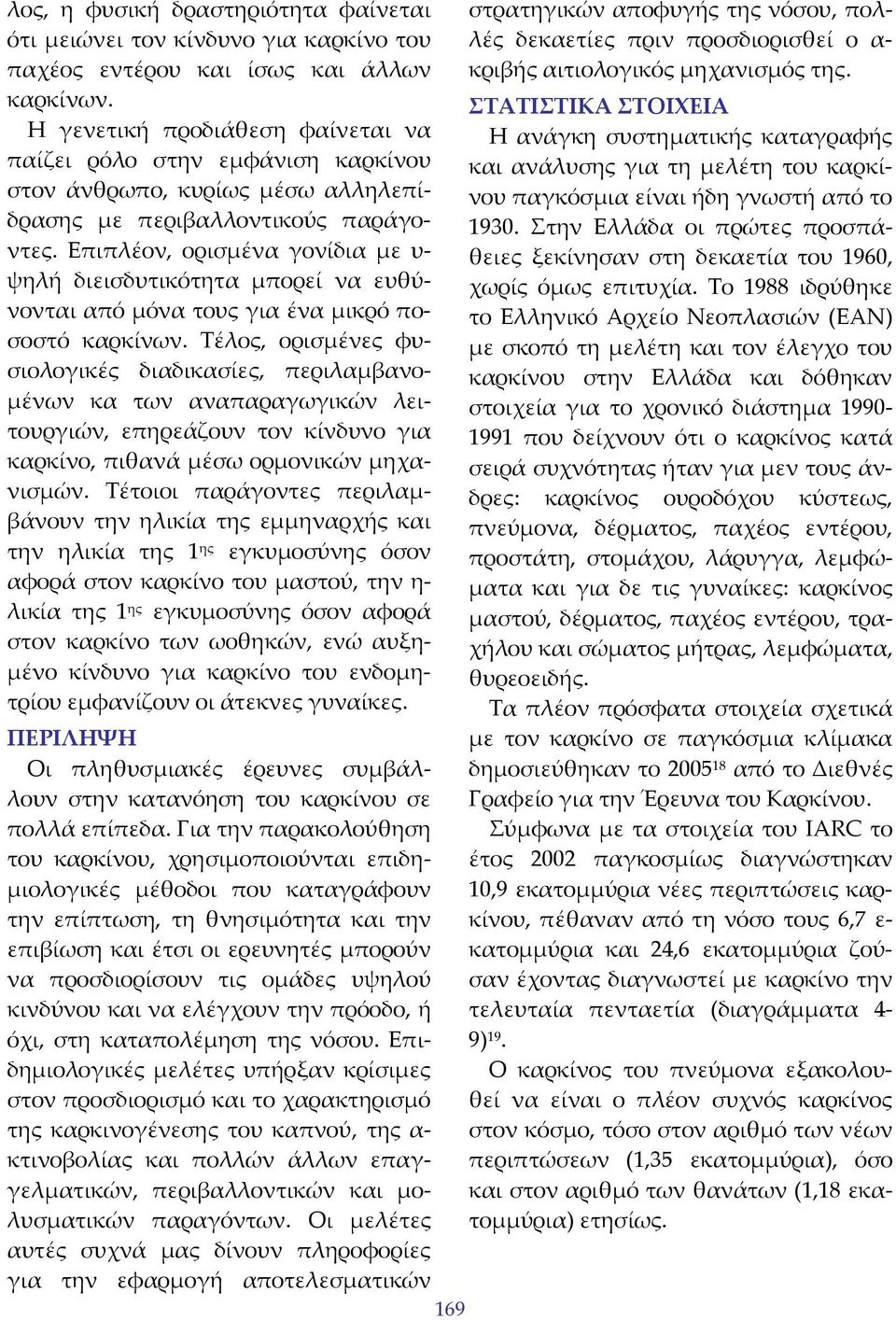 Επιπλέον, ορισμένα γονίδια με υ ψηλή διεισδυτικότητα μπορεί να ευθύνονται από μόνα τους για ένα μικρό ποσοστό καρκίνων.