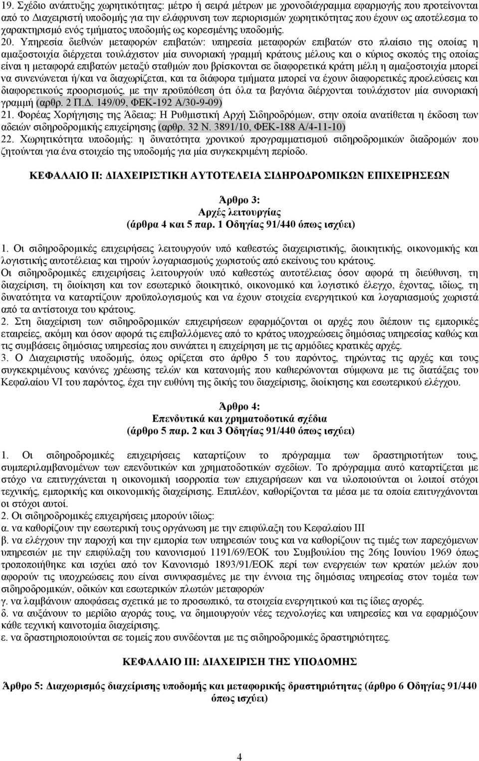 Υπηρεσία διεθνών μεταφορών επιβατών: υπηρεσία μεταφορών επιβατών στο πλαίσιο της οποίας η αμαξοστοιχία διέρχεται τουλάχιστον μία συνοριακή γραμμή κράτους μέλους και ο κύριος σκοπός της οποίας είναι η