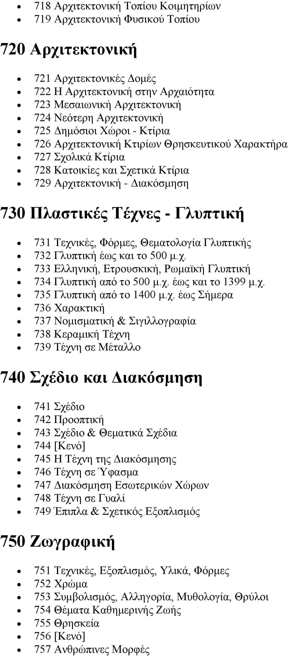 Γλυπτική 731 Τεχνικές, Φόρμες, Θεματολογία Γλυπτικής 732 Γλυπτική έως και το 500 μ.χ. 733 Ελληνική, Ετρουσκική, Ρωμαϊκή Γλυπτική 734 Γλυπτική από το 500 μ.χ. έως και το 1399 μ.χ. 735 Γλυπτική από το 1400 μ.