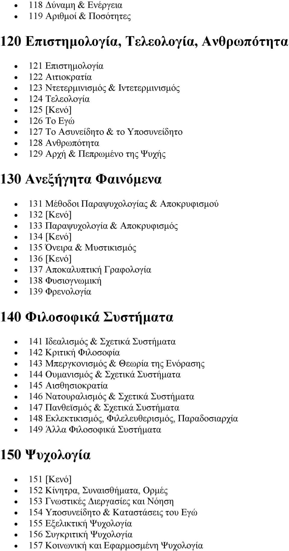 [Κενό] 135 Όνειρα & Μυστικισμός 136 [Κενό] 137 Αποκαλυπτική Γραφολογία 138 Φυσιογνωμική 139 Φρενολογία 140 Φιλοσοφικά Συστήματα 141 Ιδεαλισμός & Σχετικά Συστήματα 142 Κριτική Φιλοσοφία 143