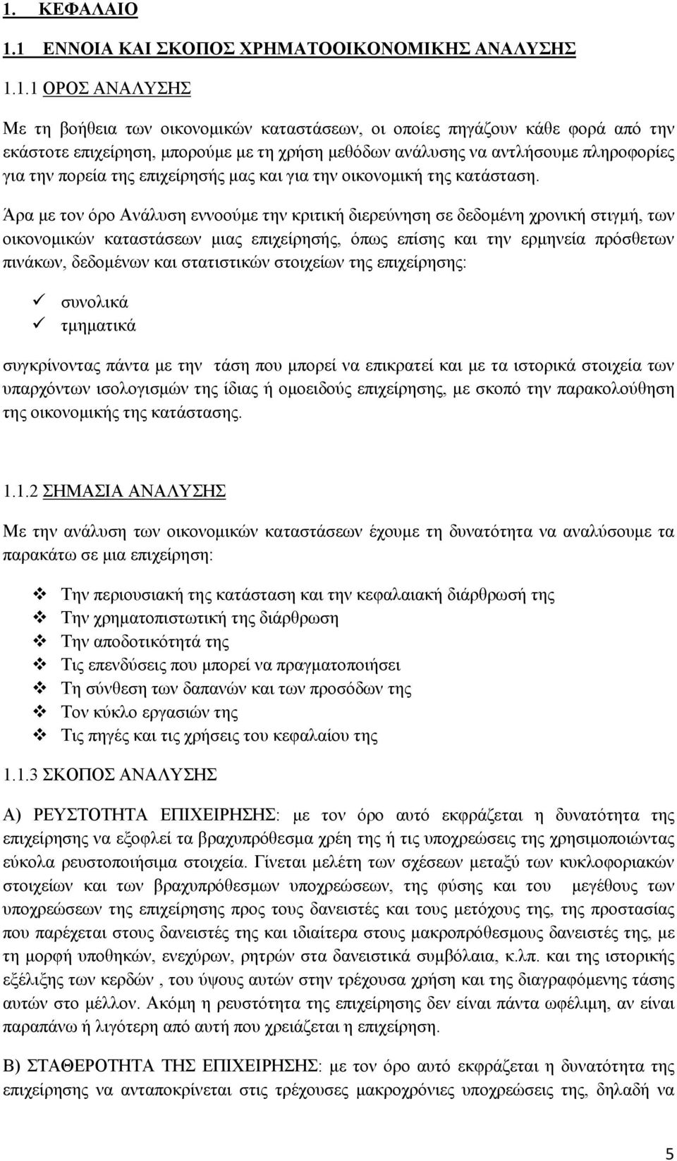 Άρα με τον όρο Ανάλυση εννοούμε την κριτική διερεύνηση σε δεδομένη χρονική στιγμή, των οικονομικών καταστάσεων μιας επιχείρησής, όπως επίσης και την ερμηνεία πρόσθετων πινάκων, δεδομένων και