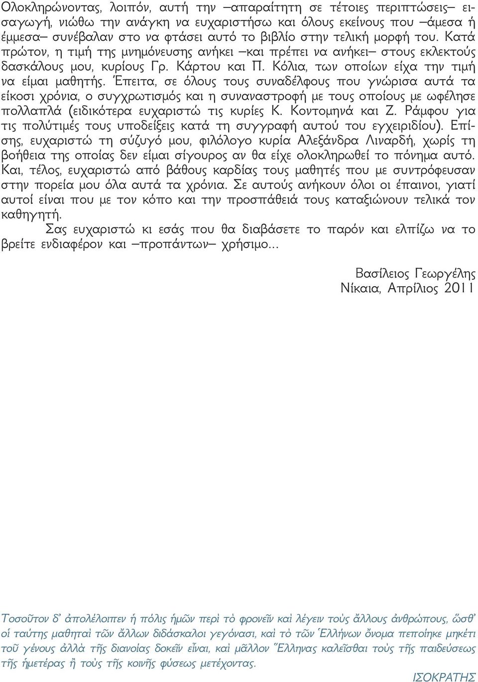 Έπειτα, σε όλους τους συναδέλφους που γνώρισα αυτά τα είκοσι χρόνια, ο συγχρωτισμός και η συναναστροφή με τους οποίους με ωφέλησε πολλαπλά (ειδικότερα ευχαριστώ τις κυρίες Κ. Κοντομηνά και Ζ.