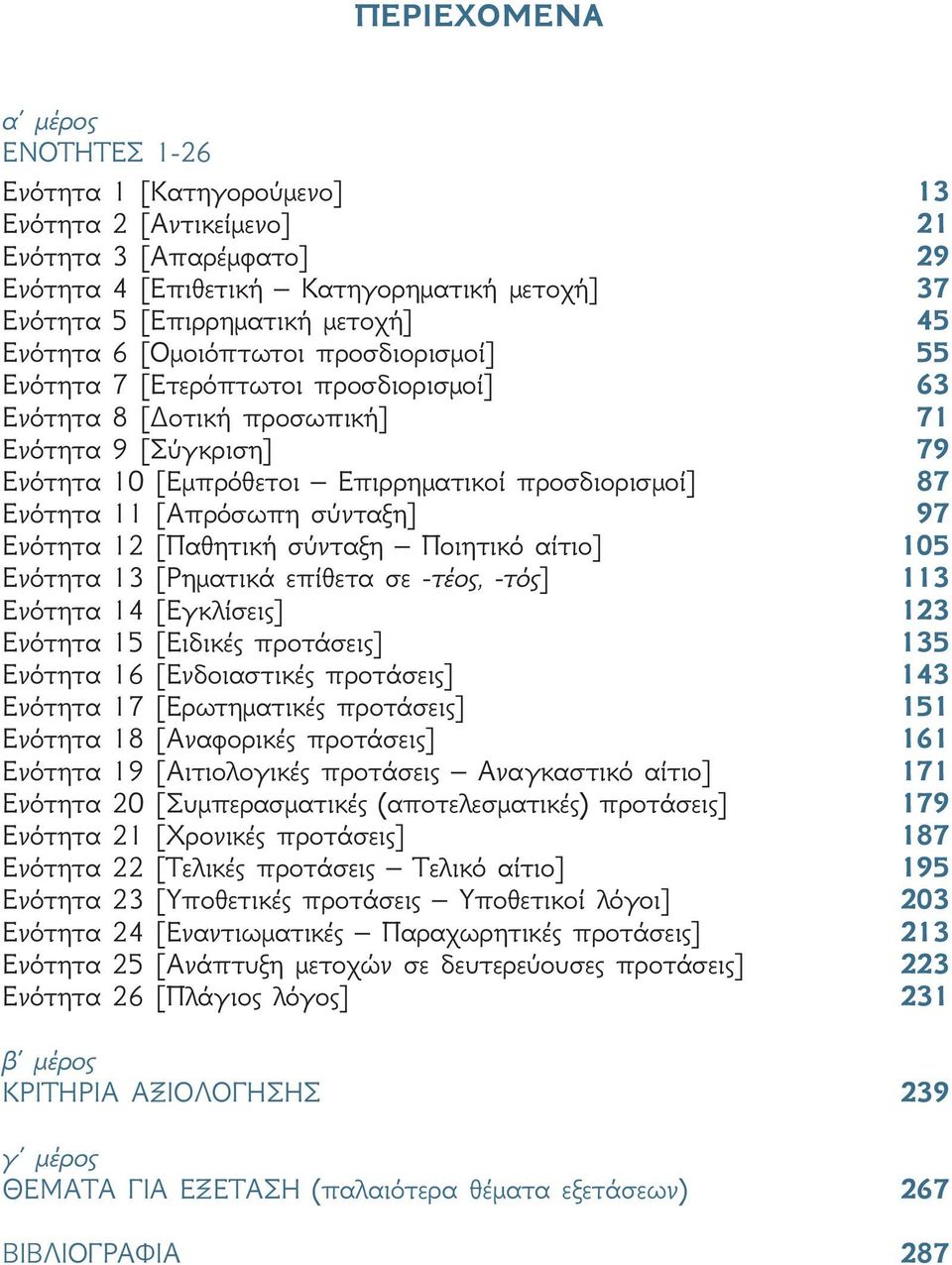 Ενότητα 11 [Απρόσωπη σύνταξη] 97 Ενότητα 12 [Παθητική σύνταξη Ποιητικό αίτιο] 105 Ενότητα 13 [Ρηματικά επίθετα σε -τέος, -τός] 113 Ενότητα 14 [Εγκλίσεις] 123 Ενότητα 15 [Ειδικές προτάσεις] 135