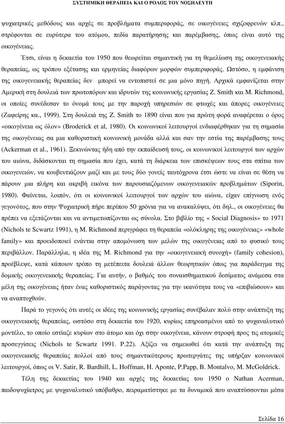Ωστόσο, η εµφάνιση της οικογενειακής θεραπείας δεν µπορεί να εντοπιστεί σε µια µόνο πηγή. Αρχικά εµφανίζεται στην Αµερική στη δουλειά των πρωτοπόρων και ιδρυτών της κοινωνικής εργασίας Z. Smith και M.