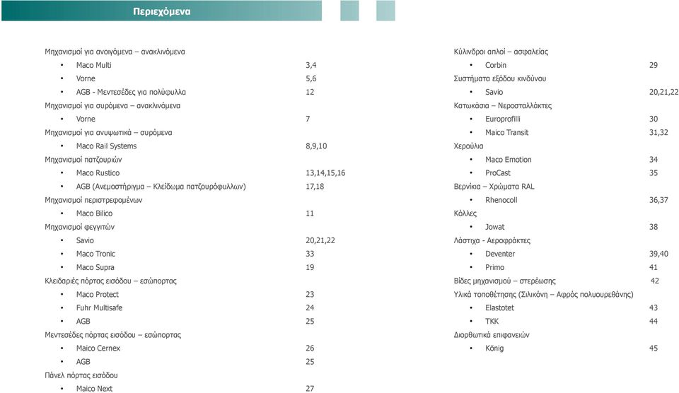 Κατωκάσια Νεροσταλλάκτες 7 Μηχανισμοί για ανυψωτικά συρόμενα Europrofilli 30 Maico Transit 31,32 Maco Emotion 34 ProCast 35 Χερούλια Βερνίκια Χρώματα RAL 11 Μηχανισμοί φεγγιτών Rhenocoll 36,37 Jowat