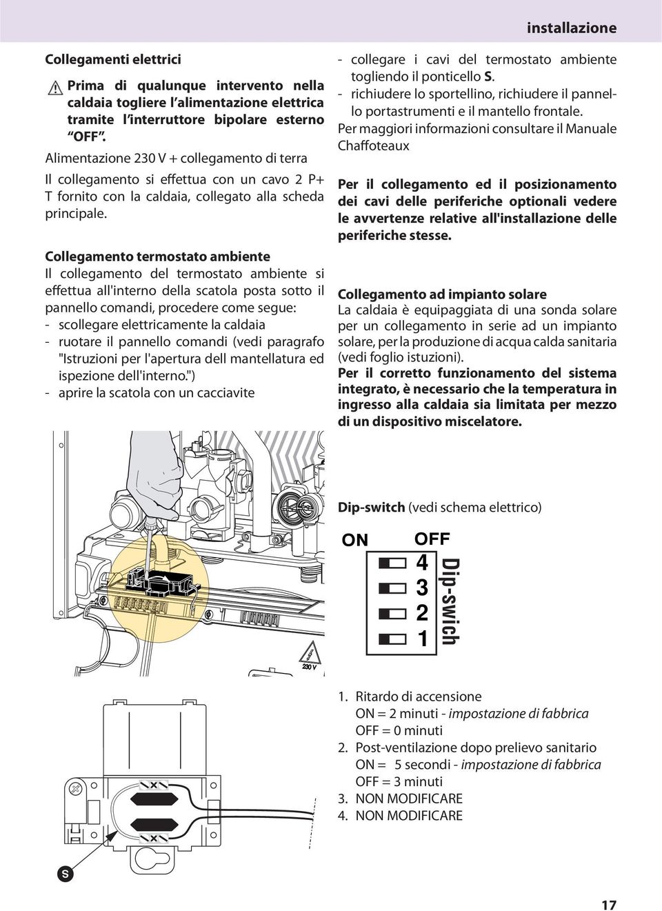Collegamento termostato ambiente Il collegamento del termostato ambiente si effettua all'interno della scatola posta sotto il pannello comandi, procedere come segue: - scollegare elettricamente la