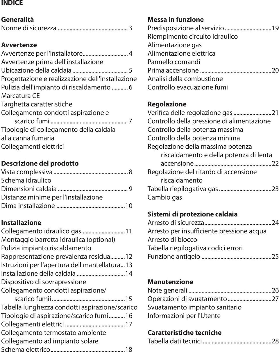 .. 7 Tipologie di collegamento della caldaia alla canna fumaria Collegamenti elettrici Descrizione del prodotto Vista complessiva... 8 Schema idraulico Dimensioni caldaia.
