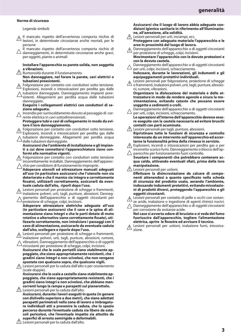 Rumorosità durante il funzionamento. Non danneggiare, nel forare la parete, cavi elettrici o tubazioni preesistenti. Folgorazione per contatto con conduttori sotto tensione.