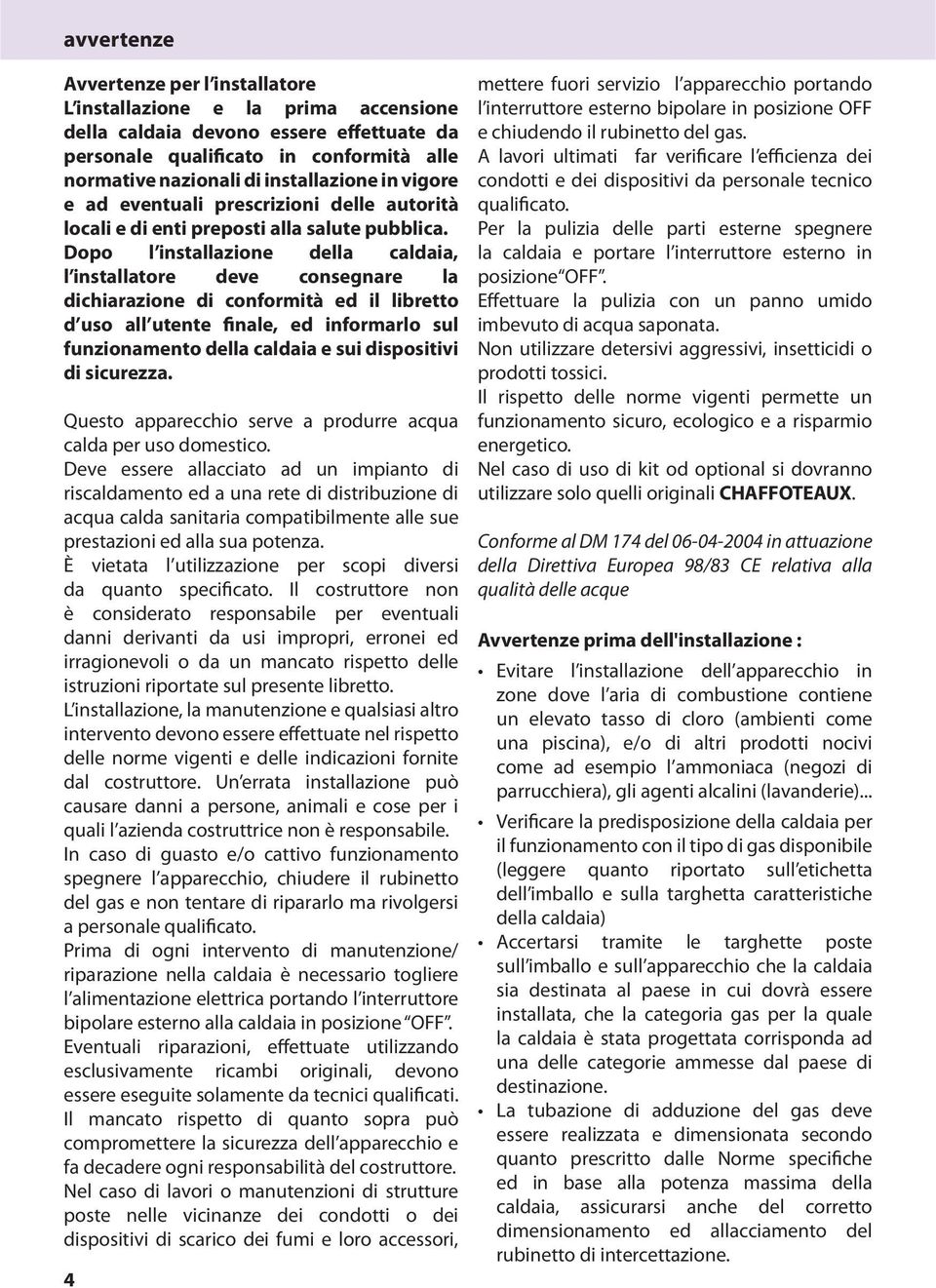 Dopo l installazione della caldaia, l installatore deve consegnare la dichiarazione di conformità ed il libretto d uso all utente finale, ed informarlo sul funzionamento della caldaia e sui