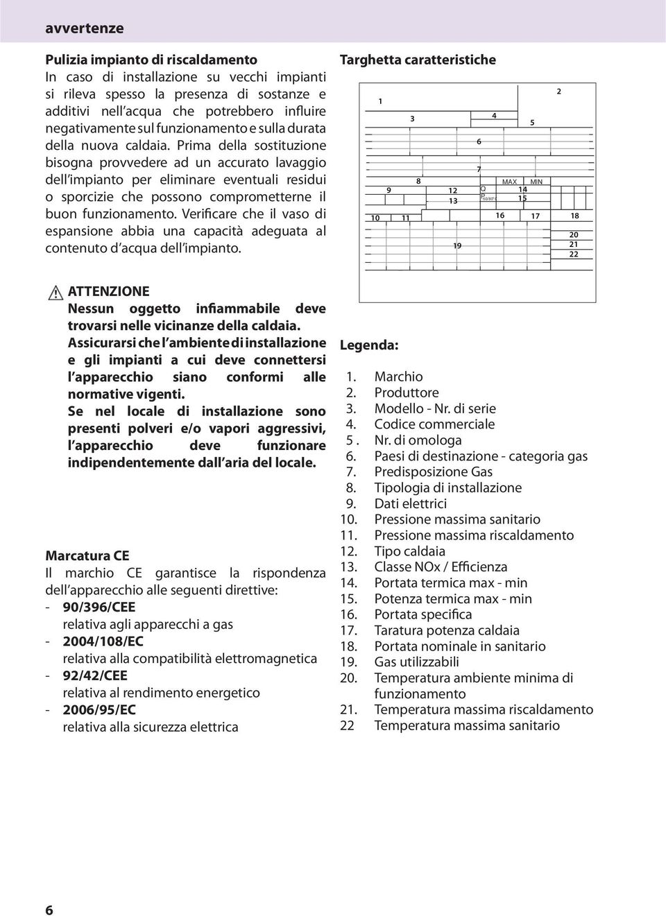 Prima della sostituzione bisogna provvedere ad un accurato lavaggio dell impianto per eliminare eventuali residui o sporcizie che possono comprometterne il buon funzionamento.