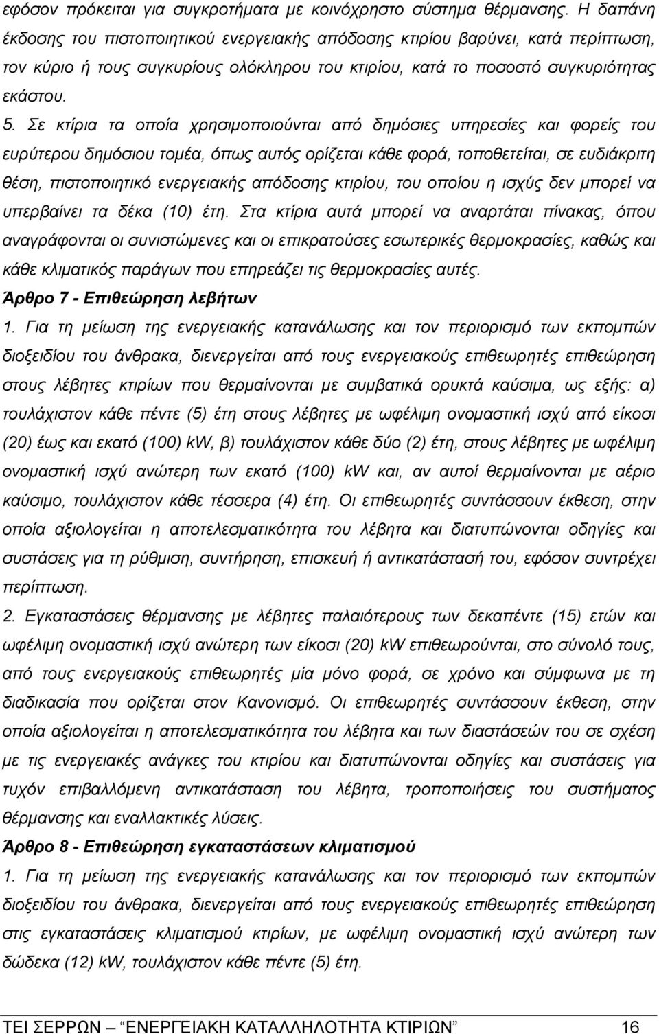 Σε κτίρια τα οποία χρησιμοποιούνται από δημόσιες υπηρεσίες και φορείς του ευρύτερου δημόσιου τομέα, όπως αυτός ορίζεται κάθε φορά, τοποθετείται, σε ευδιάκριτη θέση, πιστοποιητικό ενεργειακής απόδοσης