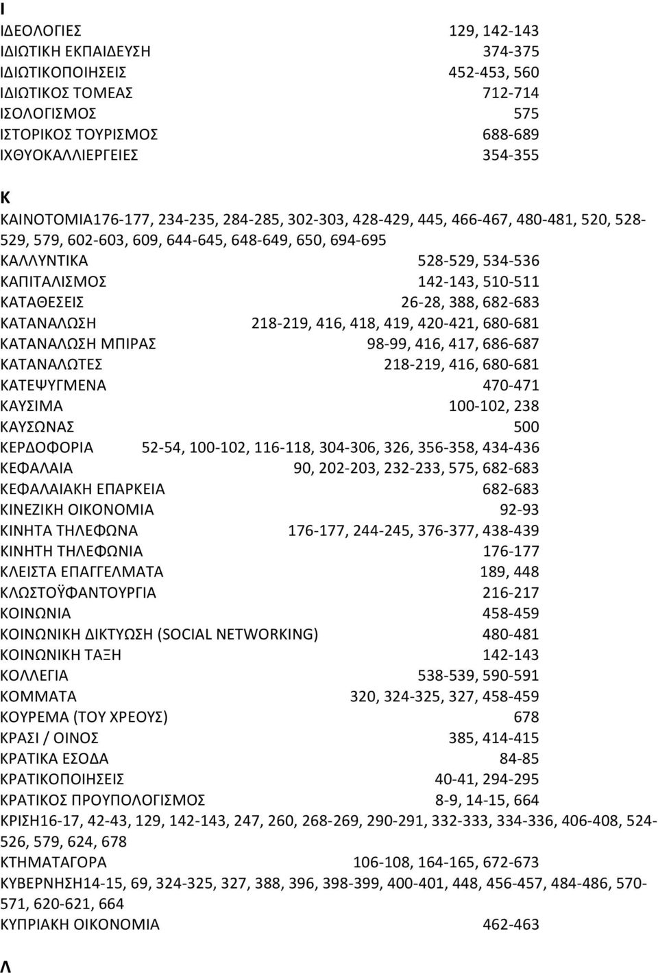 388, 682 683 ΚΑΤΑΝΑΛΩΣΗ 218 219, 416, 418, 419, 420 421, 680 681 ΚΑΤΑΝΑΛΩΣΗ ΜΠΙΡΑΣ 98 99, 416, 417, 686 687 ΚΑΤΑΝΑΛΩΤΕΣ 218 219, 416, 680 681 ΚΑΤΕΨΥΓΜΕΝΑ 470 471 ΚΑΥΣΙΜΑ 100 102, 238 ΚΑΥΣΩΝΑΣ 500