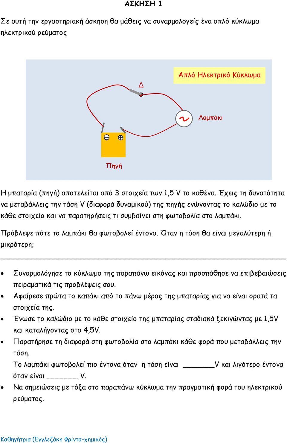 Πρόβλεψε πότε το λαμπάκι θα φωτοβολεί έντονα. Όταν η τάση θα είναι μεγαλύτερη ή μικρότερη; Συναρμολόγησε το κύκλωμα της παραπάνω εικόνας και προσπάθησε να επιβεβαιώσεις πειραματικά τις προβλέψεις σου.