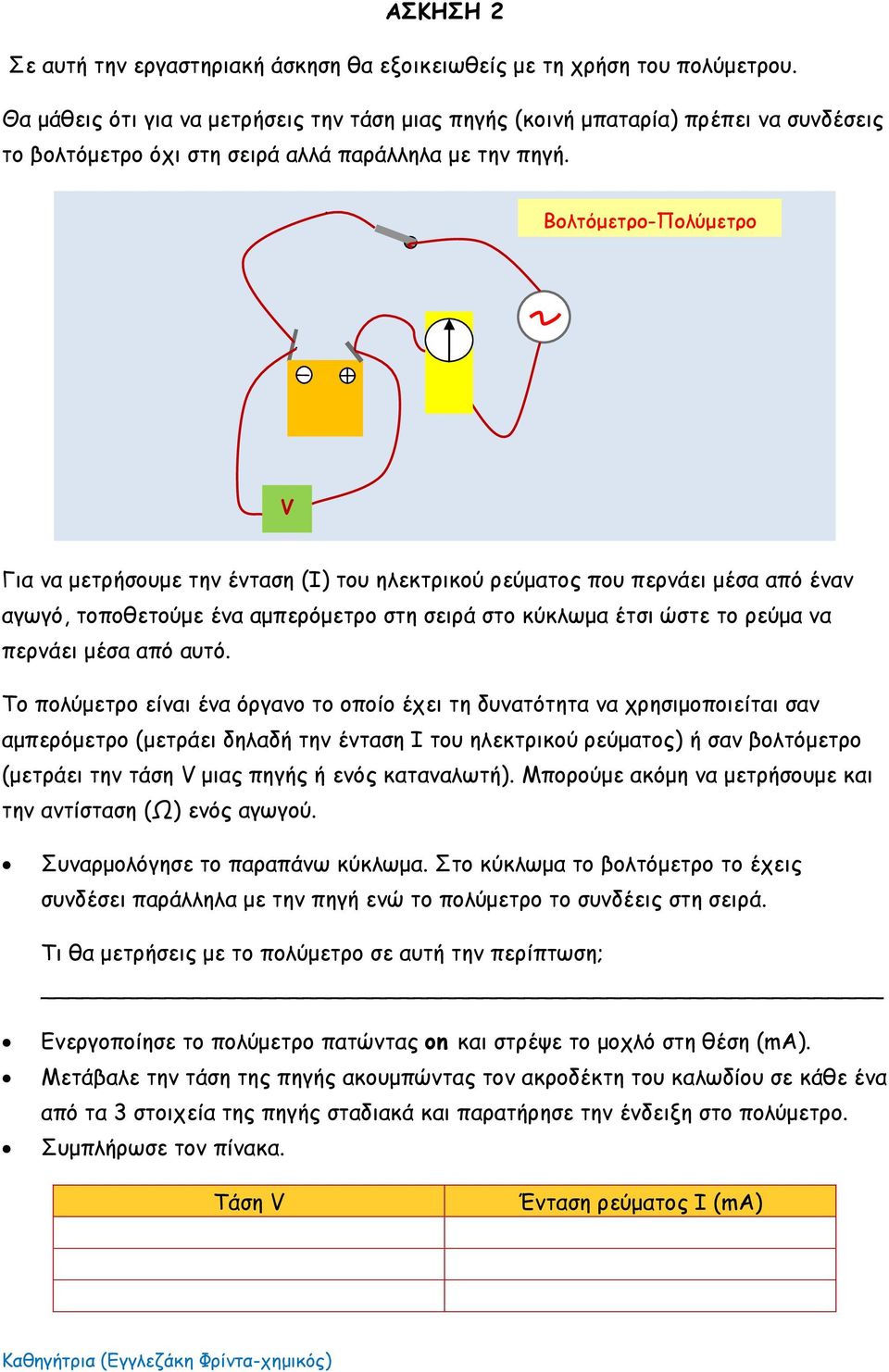 Βολτόμετρο-Πολύμετρο V Για να μετρήσουμε την ένταση (Ι) του ηλεκτρικού ρεύματος που περνάει μέσα από έναν αγωγό, τοποθετούμε ένα αμπερόμετρο στη σειρά στο κύκλωμα έτσι ώστε το ρεύμα να περνάει μέσα