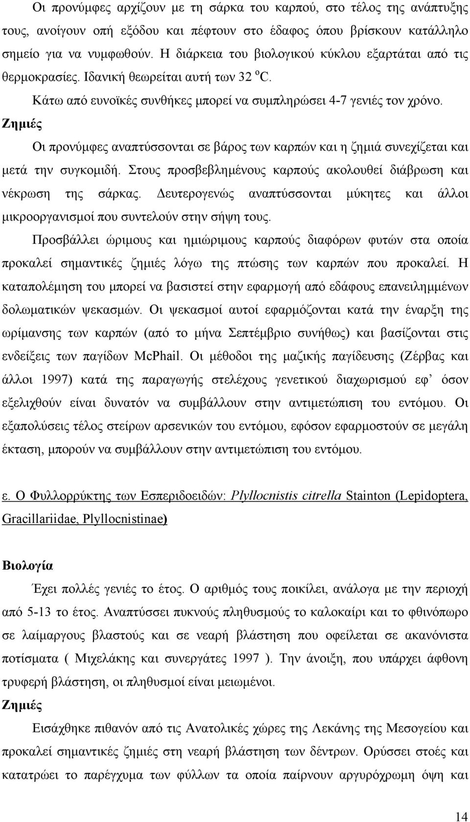 Ζηµιές Οι προνύµφες αναπτύσσονται σε βάρος των καρπών και η ζηµιά συνεχίζεται και µετά την συγκοµιδή. Στους προσβεβληµένους καρπούς ακολουθεί διάβρωση και νέκρωση της σάρκας.