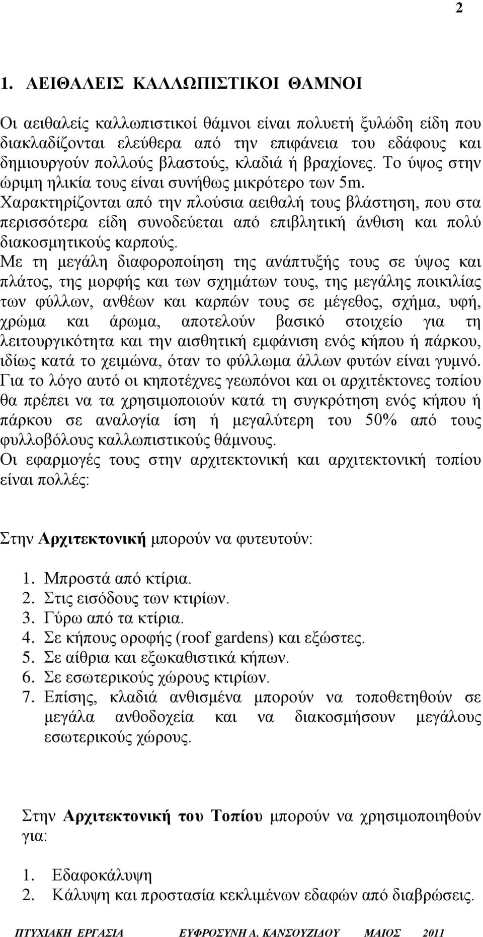 Χαρακτηρίζονται από την πλούσια αειθαλή τους βλάστηση, που στα περισσότερα είδη συνοδεύεται από επιβλητική άνθιση και πολύ διακοσμητικούς καρπούς.