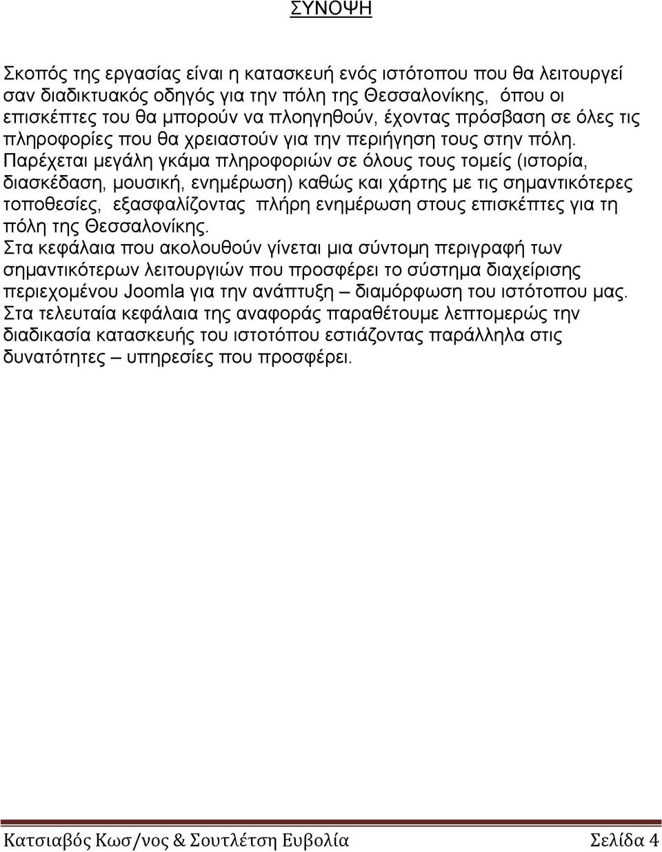 Παρέχεται μεγάλη γκάμα πληροφοριών σε όλους τους τομείς (ιστορία, διασκέδαση, μουσική, ενημέρωση) καθώς και χάρτης με τις σημαντικότερες τοποθεσίες, εξασφαλίζοντας πλήρη ενημέρωση στους επισκέπτες