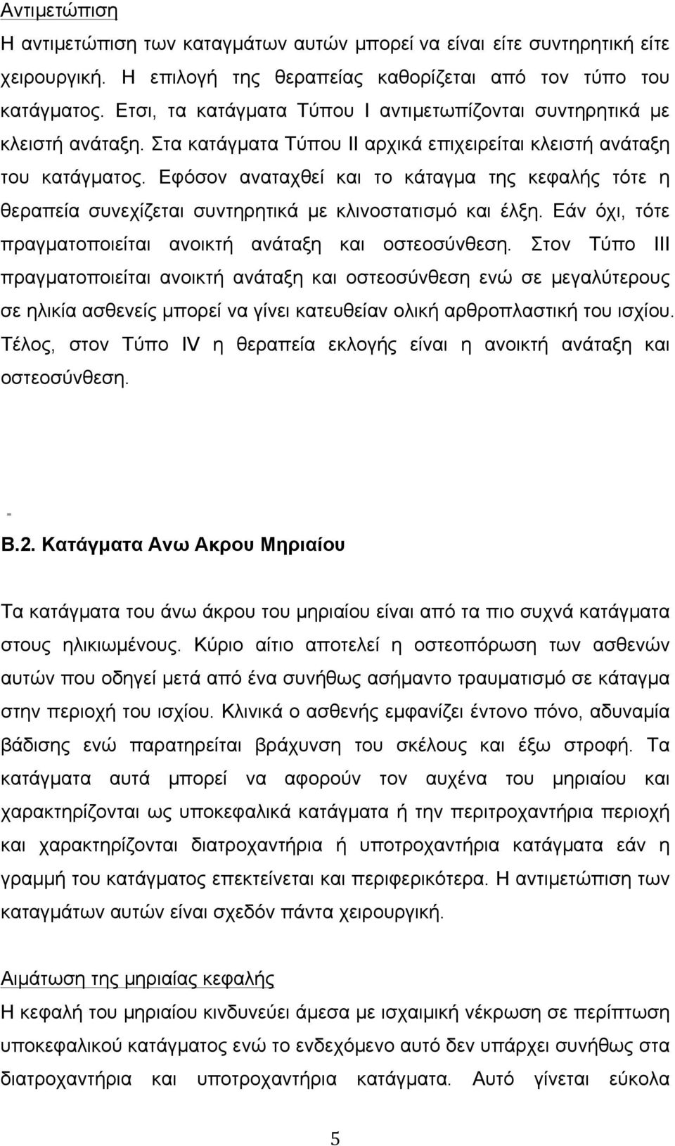 Εφόσον αναταχθεί και το κάταγµα της κεφαλής τότε η θεραπεία συνεχίζεται συντηρητικά µε κλινοστατισµό και έλξη. Εάν όχι, τότε πραγµατοποιείται ανοικτή ανάταξη και οστεοσύνθεση.