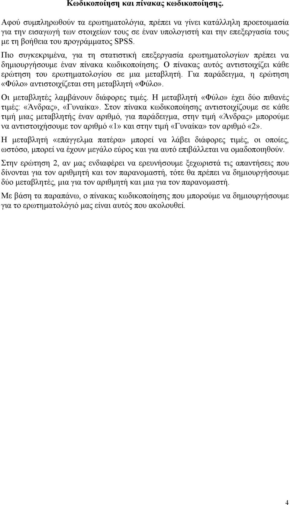 Πιο συγκεκριμένα, για τη στατιστική επεξεργασία ερωτηματολογίων πρέπει να δημιουργήσουμε έναν πίνακα κωδικοποίησης. Ο πίνακας αυτός αντιστοιχίζει κάθε ερώτηση του ερωτηματολογίου σε μια μεταβλητή.