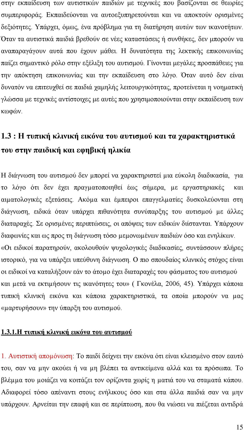 Η δυνατότητα της λεκτικής επικοινωνίας παίζει σημαντικό ρόλο στην εξέλιξη του αυτισμού. Γίνονται μεγάλες προσπάθειες για την απόκτηση επικοινωνίας και την εκπαίδευση στο λόγο.