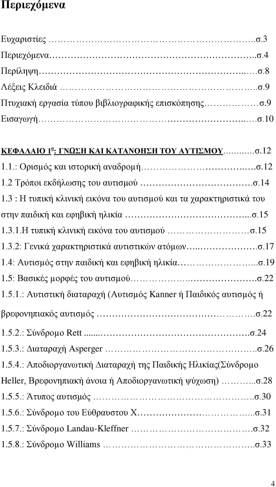 15 1.3.2: Γενικά χαρακτηριστικά αυτιστικών ατόµων...σ.17 1.4: Αυτισµός στην παιδική και εφηβική ηλικία...σ.19 1.5: Βασικές µορφές του αυτισµού...σ.22 1.5.1.: Αυτιστική διαταραχή (Αυτισµός Kanner ή Παιδικός αυτισµός ή βρεφονηπιακός αυτισµός.