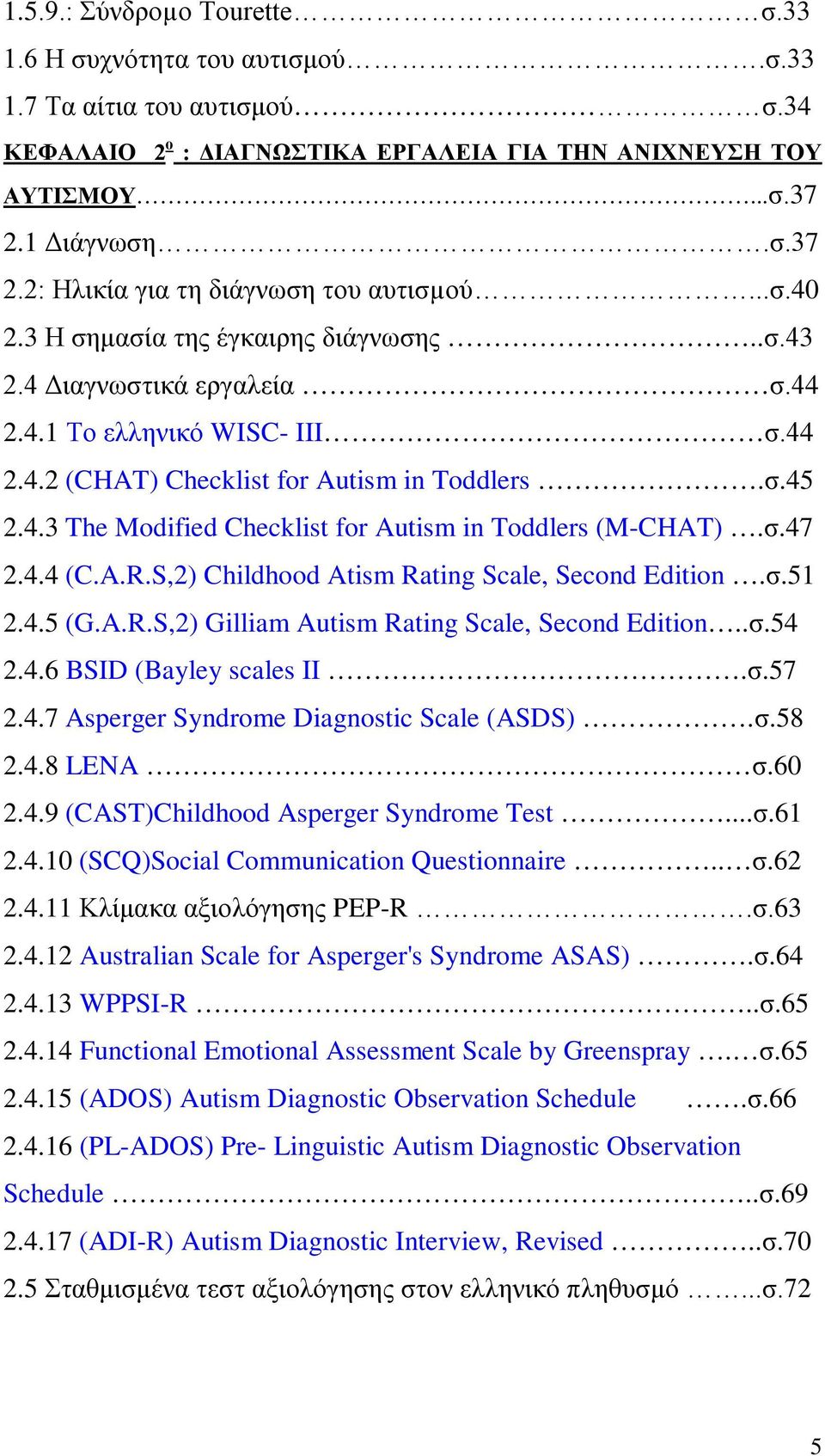 σ.45 2.4.3 The Modified Checklist for Autism in Toddlers (M-CHAT).σ.47 2.4.4 (C.A.R.S,2) Childhood Atism Rating Scale, Second Edition.σ.51 2.4.5 (G.A.R.S,2) Gilliam Autism Rating Scale, Second Edition.