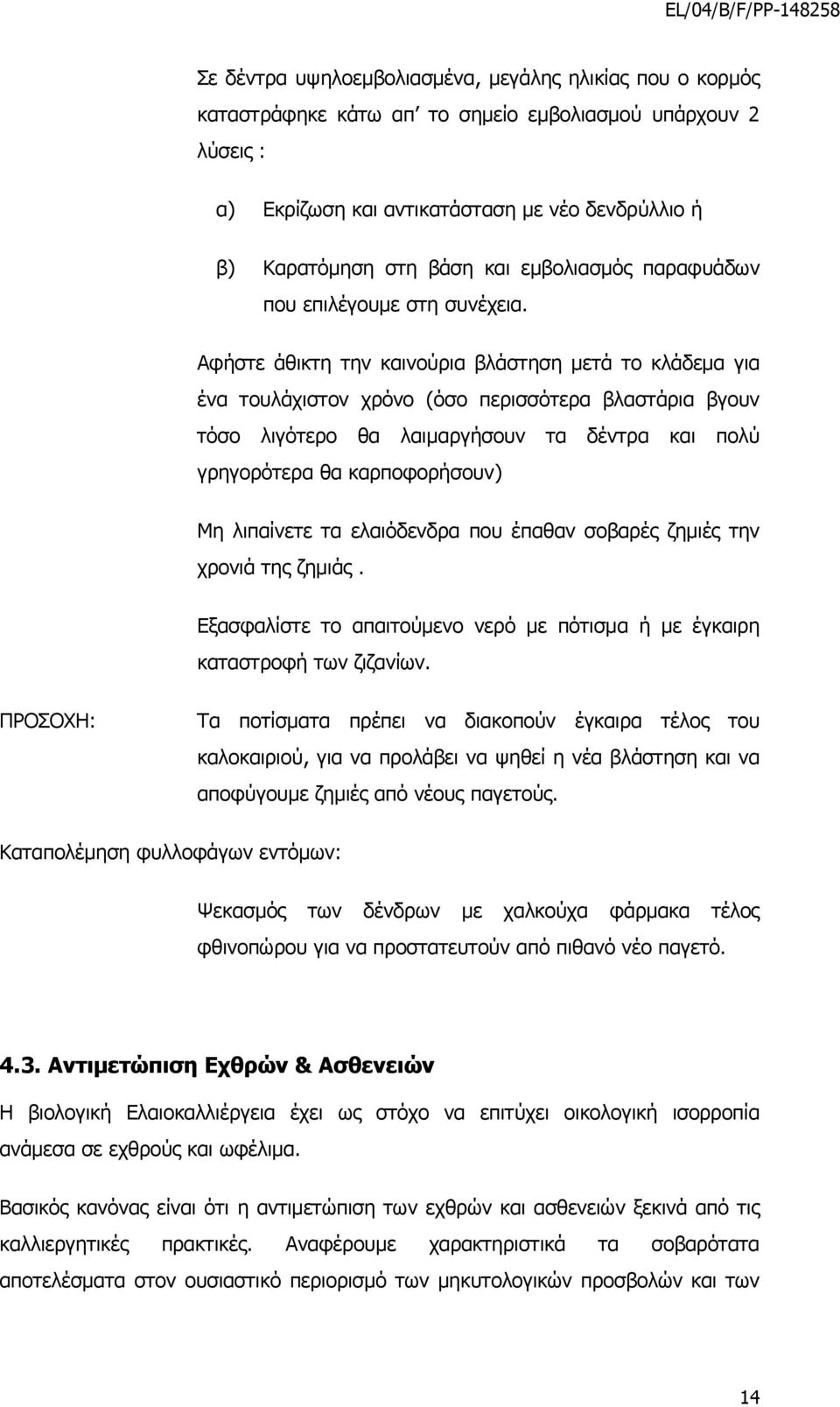 Αφήστε άθικτη την καινούρια βλάστηση μετά το κλάδεμα για ένα τουλάχιστον χρόνο (όσο περισσότερα βλαστάρια βγουν τόσο λιγότερο θα λαιμαργήσουν τα δέντρα και πολύ γρηγορότερα θα καρποφορήσουν) Μη