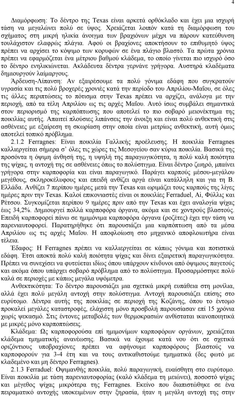 Αφού οι βραχίονες αποκτήσουν το επιθυμητό ύψος πρέπει να αρχίσει το κόψιμο των κορυφών σε ένα πλάγιο βλαστό.