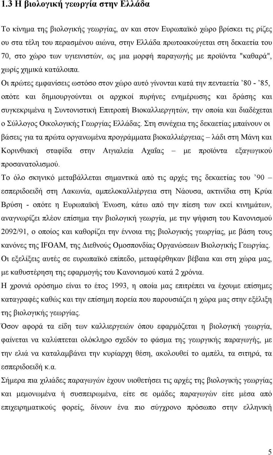 Οι πρώτες εμφανίσεις ωστόσο στον χώρο αυτό γίνονται κατά την πενταετία 80-85, οπότε και δημιουργούνται οι αρχικοί πυρήνες ενημέρωσης και δράσης και συγκεκριμένα η Συντονιστική Επιτροπή