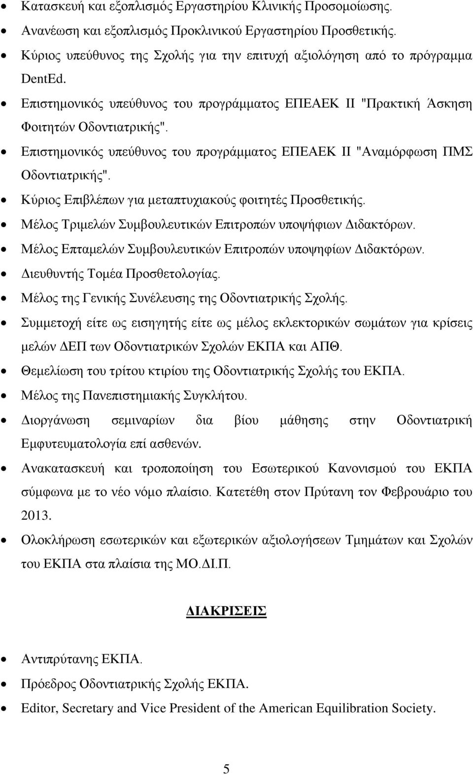 Κύριος Επιβλέπων για μεταπτυχιακούς φοιτητές Προσθετικής. Μέλος Τριμελών Συμβουλευτικών Επιτροπών υποψήφιων Διδακτόρων. Μέλος Επταμελών Συμβουλευτικών Επιτροπών υποψηφίων Διδακτόρων.