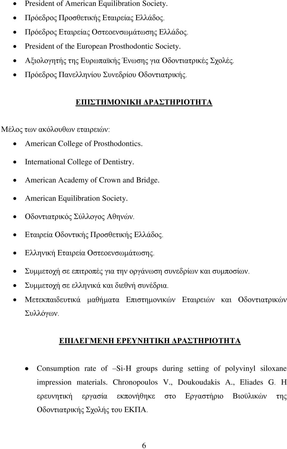 International College of Dentistry. American Academy of Crown and Bridge. American Equilibration Society. Οδοντιατρικός Σύλλογος Αθηνών. Εταιρεία Οδοντικής Προσθετικής Ελλάδος.